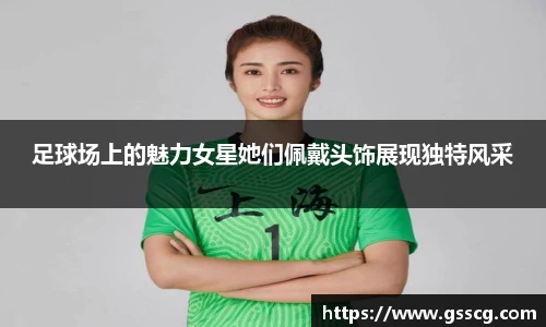 足球场上的魅力女星她们佩戴头饰展现独特风采